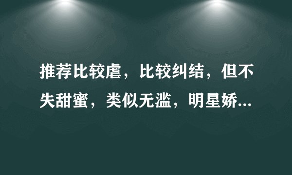 推荐比较虐，比较纠结，但不失甜蜜，类似无滥，明星娇妻送上门之类的小说。速度！！！