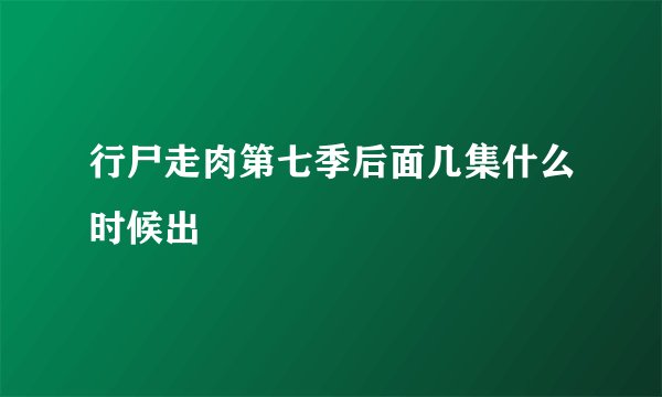 行尸走肉第七季后面几集什么时候出
