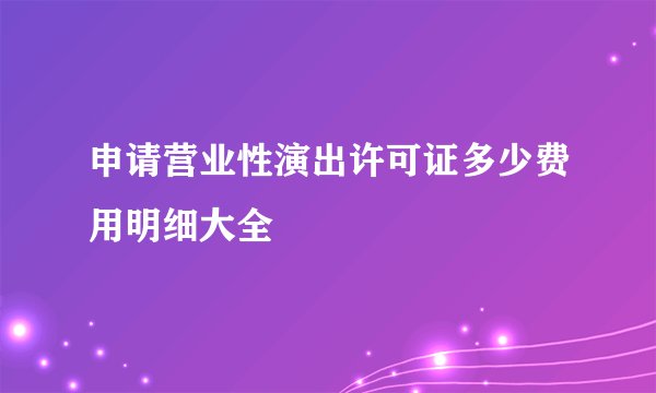 申请营业性演出许可证多少费用明细大全