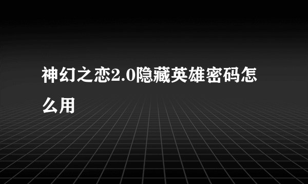 神幻之恋2.0隐藏英雄密码怎么用