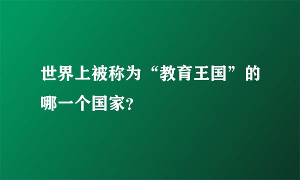 世界上被称为“教育王国”的哪一个国家？