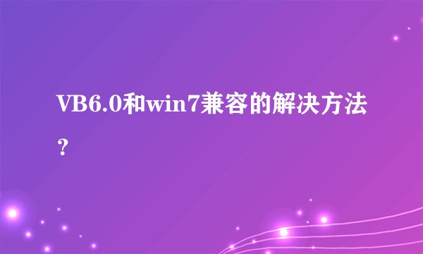 VB6.0和win7兼容的解决方法？