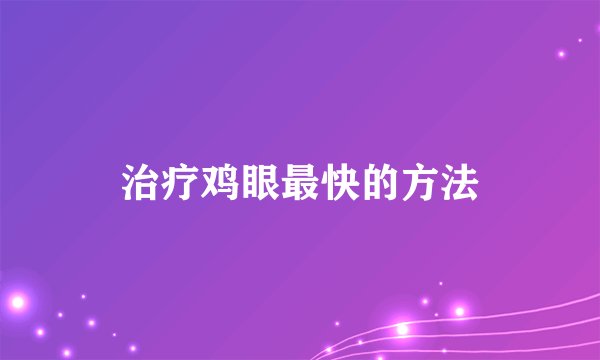 治疗鸡眼最快的方法
