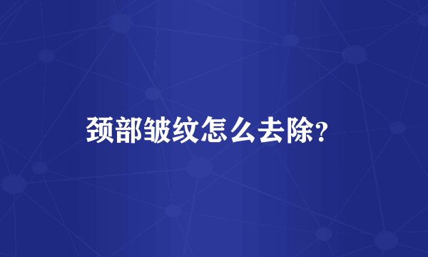 颈部皱纹怎么去除？