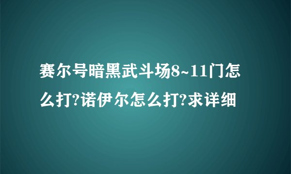 赛尔号暗黑武斗场8~11门怎么打?诺伊尔怎么打?求详细