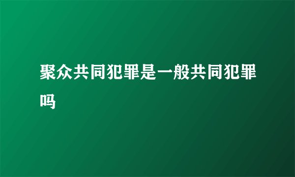 聚众共同犯罪是一般共同犯罪吗