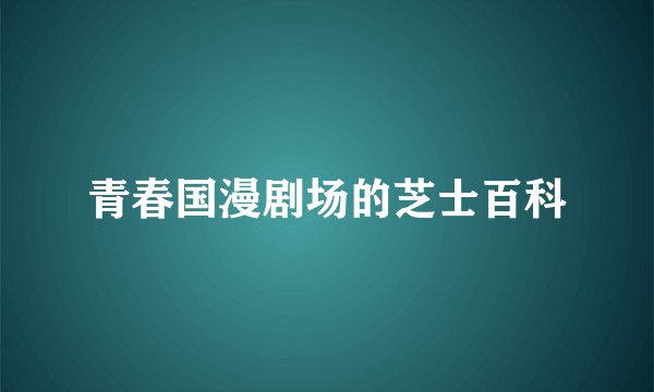 青春国漫剧场的芝士百科