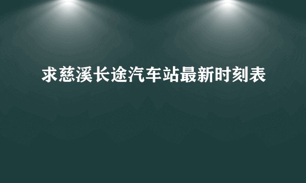 求慈溪长途汽车站最新时刻表