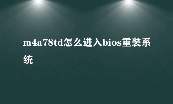 m4a78td怎么进入bios重装系统