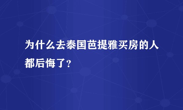 为什么去泰国芭提雅买房的人都后悔了？