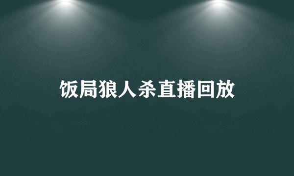 饭局狼人杀直播回放