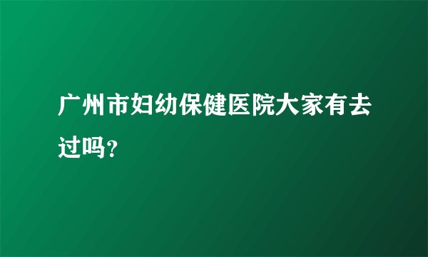 广州市妇幼保健医院大家有去过吗?