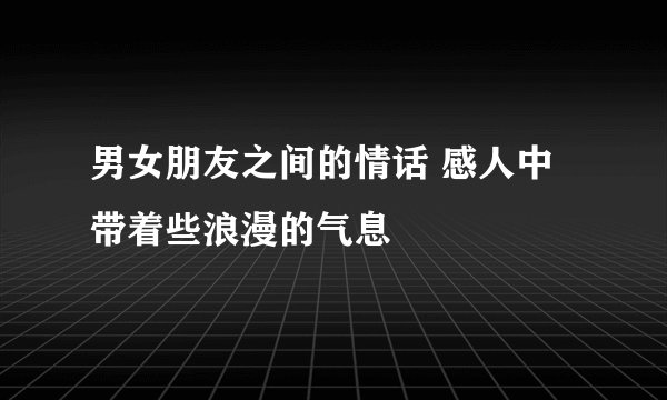男女朋友之间的情话 感人中带着些浪漫的气息