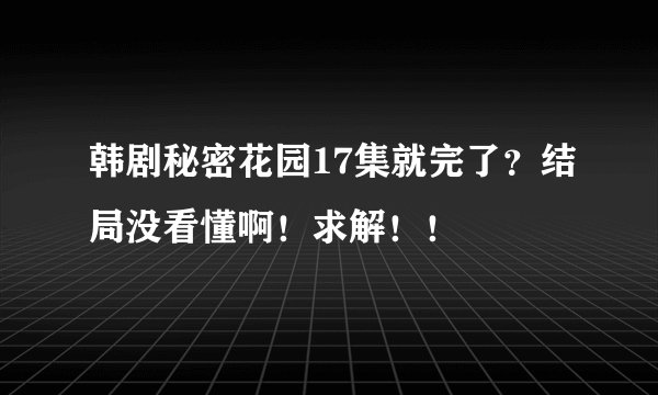 韩剧秘密花园17集就完了？结局没看懂啊！求解！！