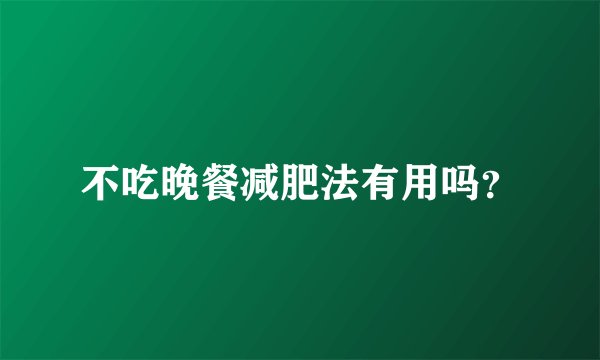 不吃晚餐减肥法有用吗？