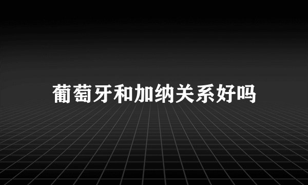 葡萄牙和加纳关系好吗