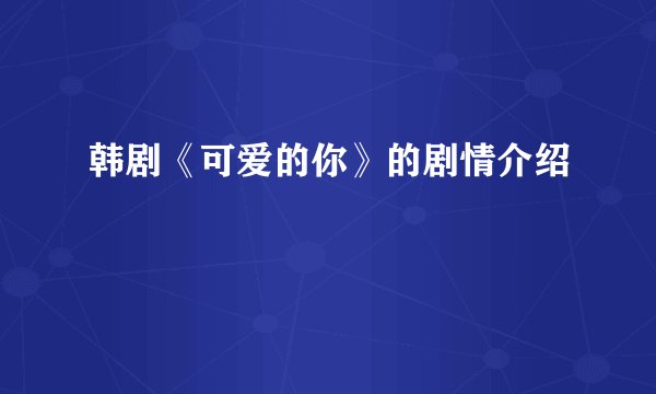 韩剧《可爱的你》的剧情介绍