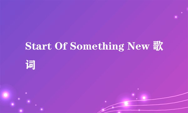 Start Of Something New 歌词