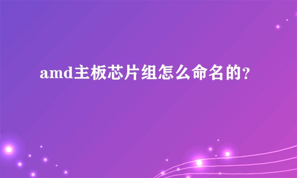 amd主板芯片组怎么命名的？