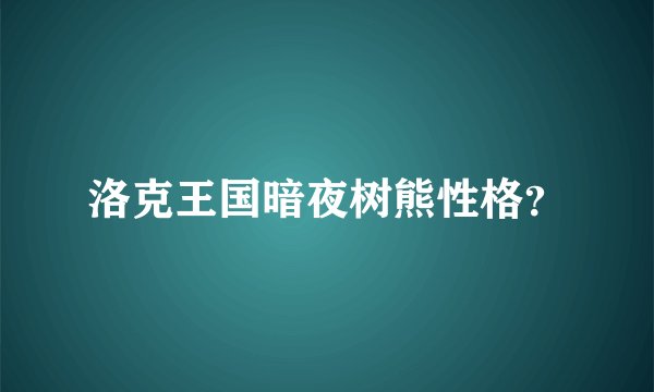洛克王国暗夜树熊性格？