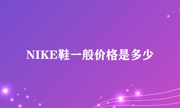 NIKE鞋一般价格是多少