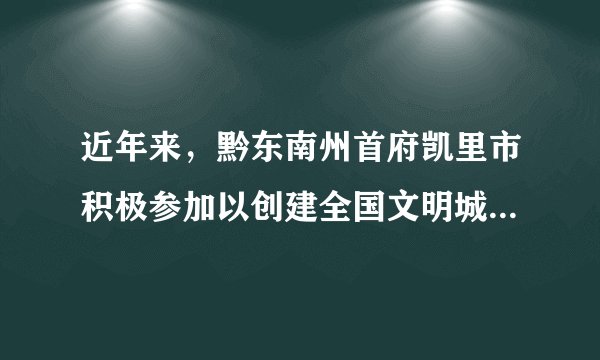 近年来,黔东南州首府凯里市积极参加以创建全国文明城市为首要内容的“三创”活动。要求全体市民从现在做起,做文明城市的践行者;从点滴做起,做卫生城市的推动者;从身边做起,做环保城市的参与者。结合所学知识,简要回答下列问题:(1)凯里市积极创建全国文明城市,有何重要意义?(2)请你就凯里市如何更好地塑造文明城市形象提出合理化建议。