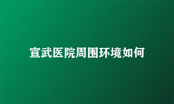 宣武医院周围环境如何