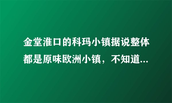 金堂淮口的科玛小镇据说整体都是原味欧洲小镇，不知道是哪个开发商开发的呢？那么有实力。拜托各位了 3Q