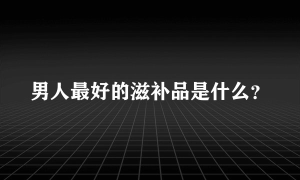 男人最好的滋补品是什么?