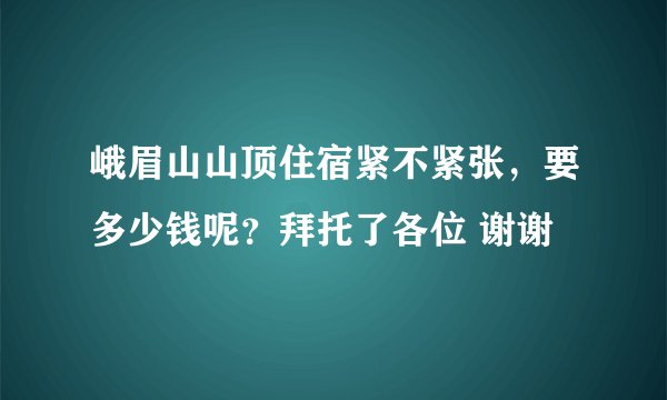 峨眉山山顶住宿紧不紧张,要多少钱呢?拜托了各位 谢谢