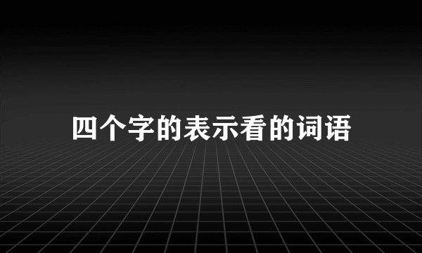 四个字的表示看的词语