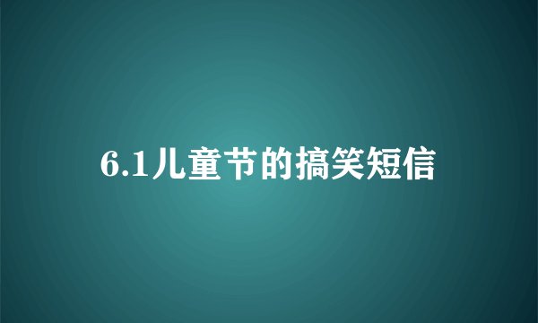 6.1儿童节的搞笑短信