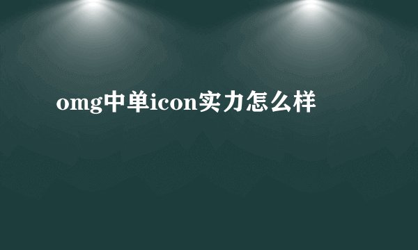 omg中单icon实力怎么样