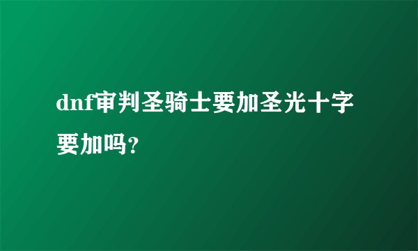 dnf审判圣骑士要加圣光十字要加吗？