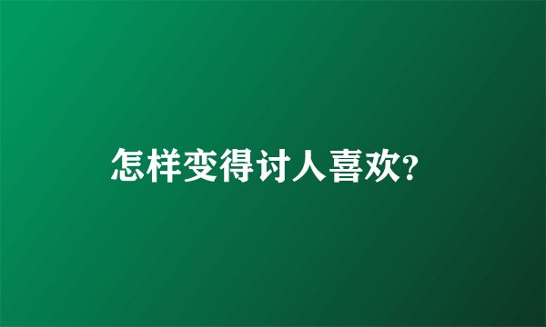怎样变得讨人喜欢?