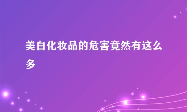 美白化妆品的危害竟然有这么多