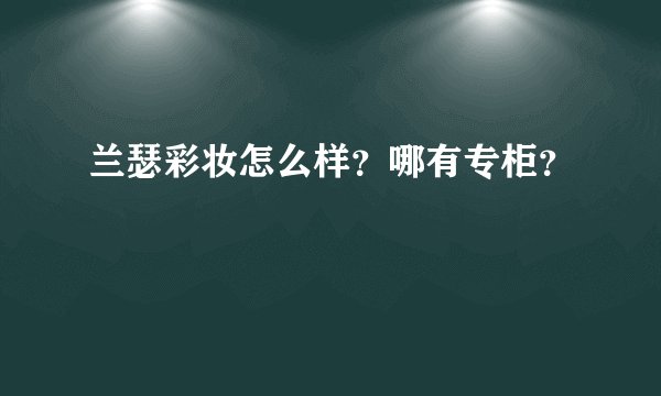兰瑟彩妆怎么样?哪有专柜?