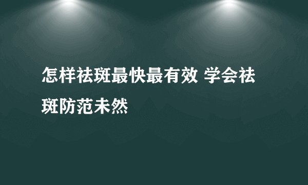 怎样祛斑最快最有效 学会祛斑防范未然