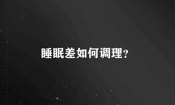 睡眠差如何调理？