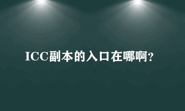 ICC副本的入口在哪啊？