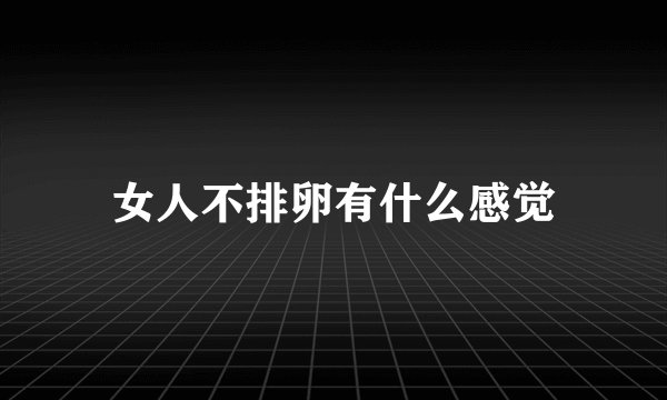 女人不排卵有什么感觉