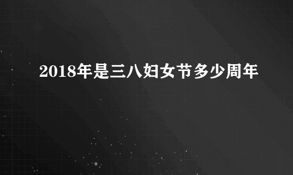 2018年是三八妇女节多少周年