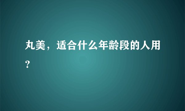 丸美，适合什么年龄段的人用？