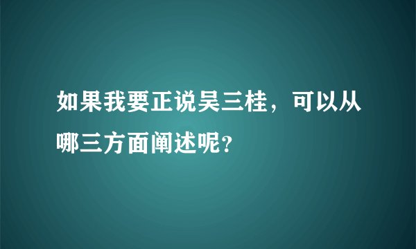 如果我要正说吴三桂，可以从哪三方面阐述呢？
