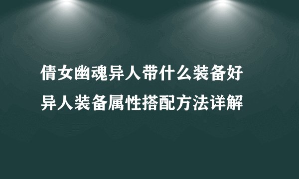 倩女幽魂异人带什么装备好 异人装备属性搭配方法详解