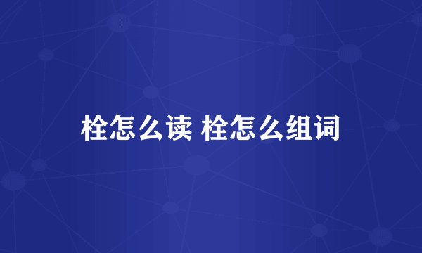 栓怎么读 栓怎么组词