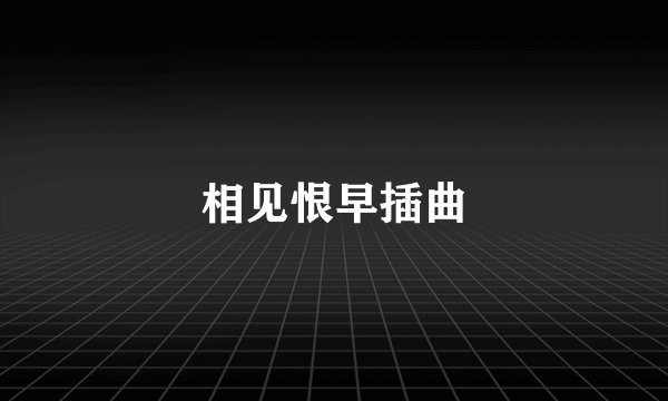 相见恨早插曲