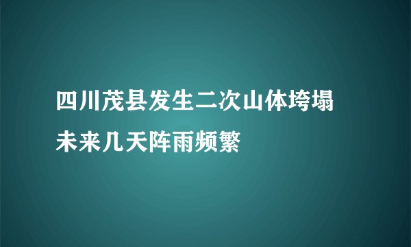 四川茂县发生二次山体垮塌 未来几天阵雨频繁