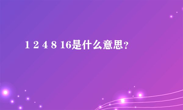1 2 4 8 16是什么意思?