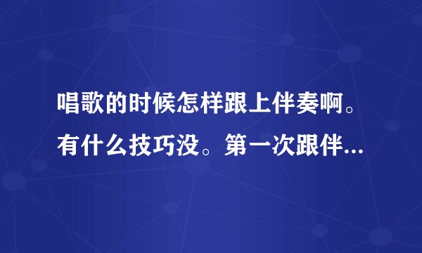 唱歌的时候怎样跟上伴奏啊。有什么技巧没。第一次跟伴奏一块唱